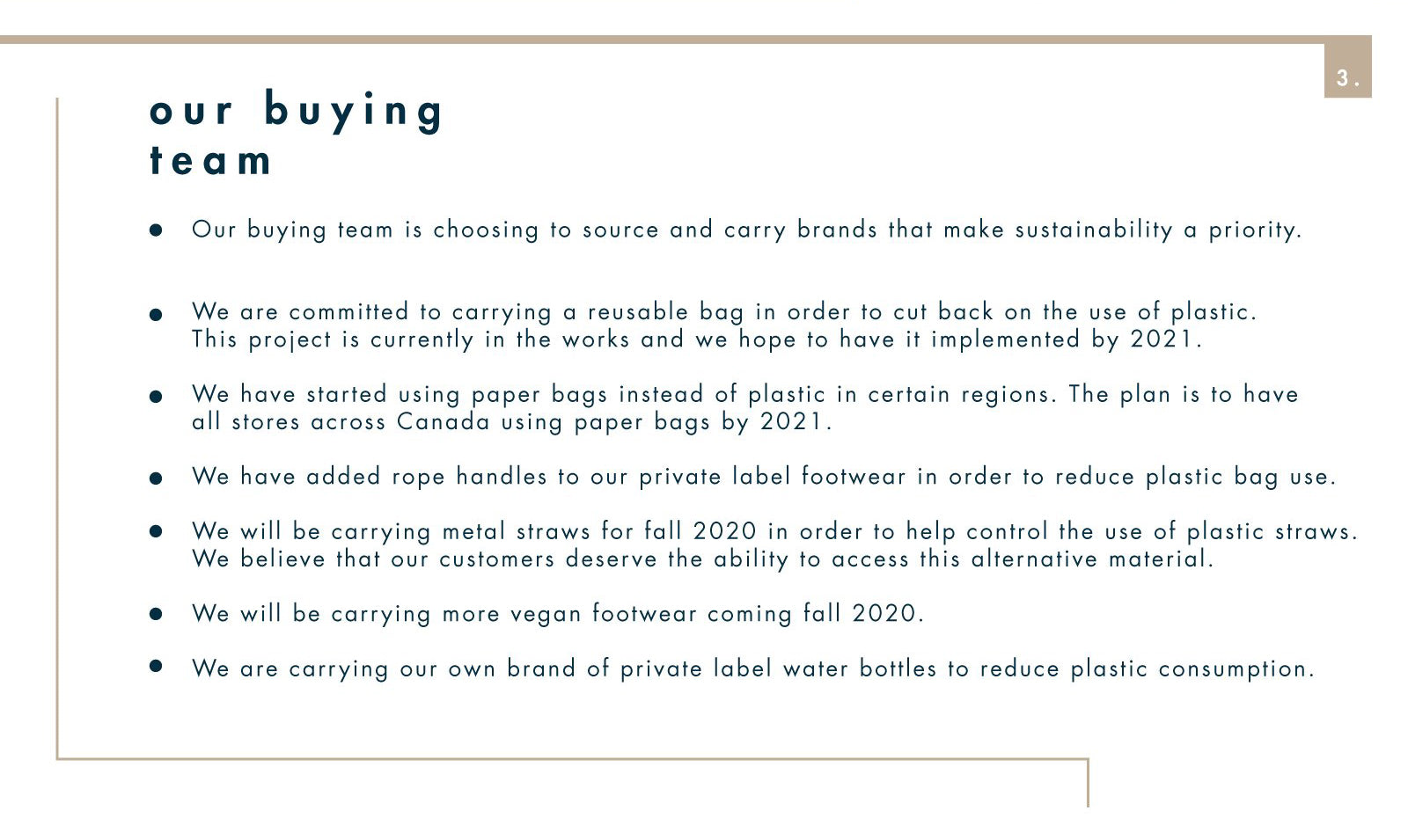 our visual initiative  • You see those window banners? They are normally made with vinyl which ends up in landfills. We are switching our materials to a recyclable cardstock. That will eliminate 15,328 yards of vinyl.  • We are using more instore "logo" imagery, which will reduce replacing signs seasonally. This will cut our signage waste by 50%.  • Our logo signs? They are made from foam core which is not recyclable. We are now switching to coroplast which is recyclable and helps our signage be more green.  • We are reducing the amount and depth of promotions that we usually run, which will eliminate 38,394 pieces of printed paper. No worries, we will continue to offer great deals!  • We are reducing our carbon footprint by cutting flights and utilizing "visual walk-throughs" via a streaming app. This ensures that our visual team can verify that our stores look amazing without leaving their home town.  • We have also changed our lighting in stores to LED in order to be energy efficient. 