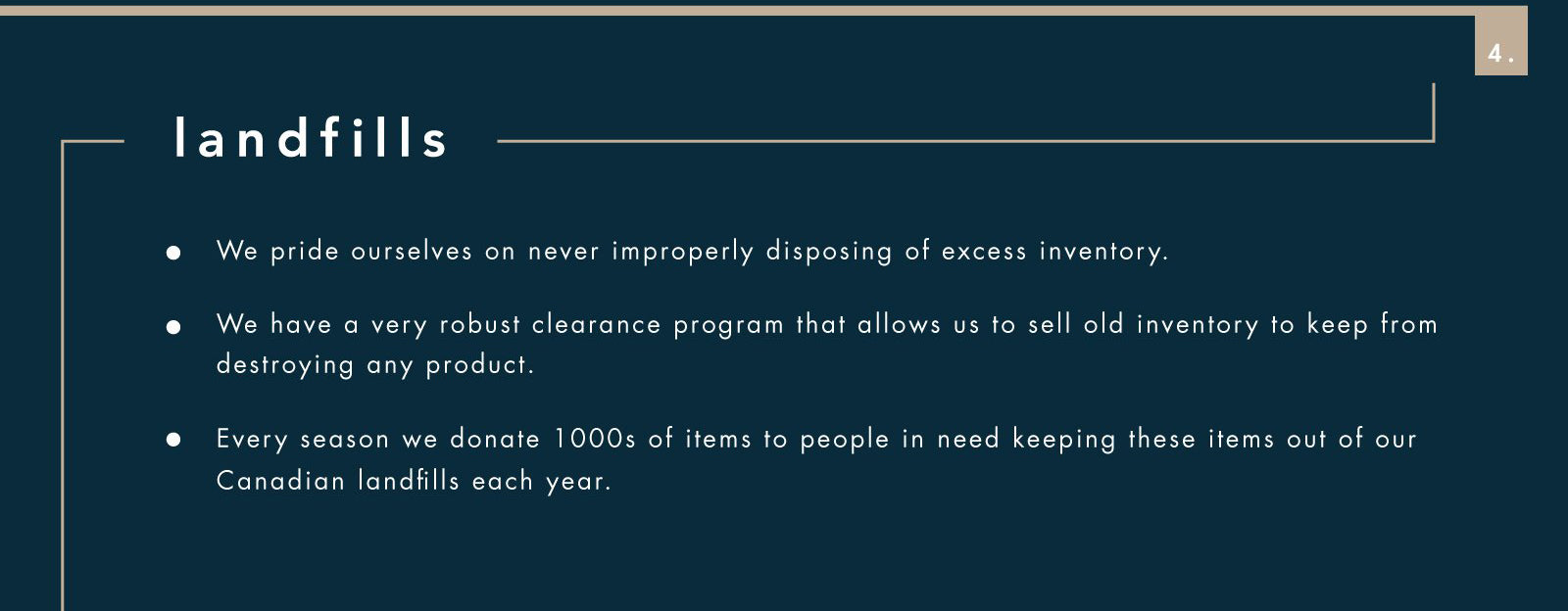 landfills  • We pride ourselves on never improperly disposing of excess inventory.  • We have a very robust clearance program that allows us to sell old inventory to keep from destroying any product.  • Every season we donate 1000s of items to people in need keeping these items out of our Canadian landfills each year. 